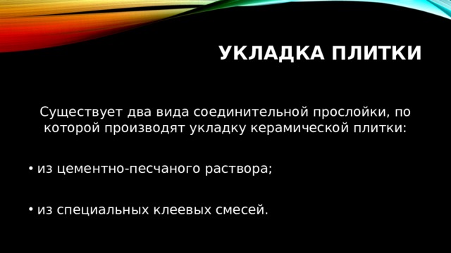 Укладка плитки Существует два вида соединительной прослойки, по которой производят укладку керамической плитки: из цементно-песчаного раствора; из специальных клеевых смесей. 