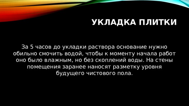 Укладка плитки За 5 часов до укладки раствора основание нужно обильно смочить водой, чтобы к моменту начала работ оно было влажным, но без скоплений воды. На стены помещения заранее наносят разметку уровня будущего чистового пола. 