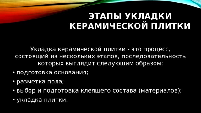 Этапы укладки керамической плитки Укладка керамической плитки - это процесс, состоящий из нескольких этапов, последовательность которых выглядит следующим образом: подготовка основания; разметка пола; выбор и подготовка клеящего состава (материалов); укладка плитки. 