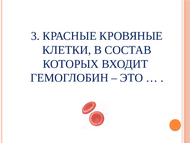 3. Красные кровяные клетки, в состав которых входит гемоглобин – это … . 