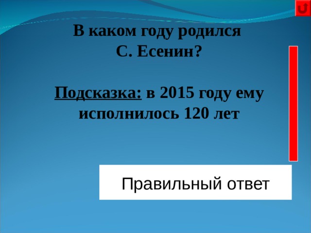 В каком году родился С. Есенин?  Подсказка: в 2015 году ему исполнилось 120 лет  Правильный ответ 1895 год 