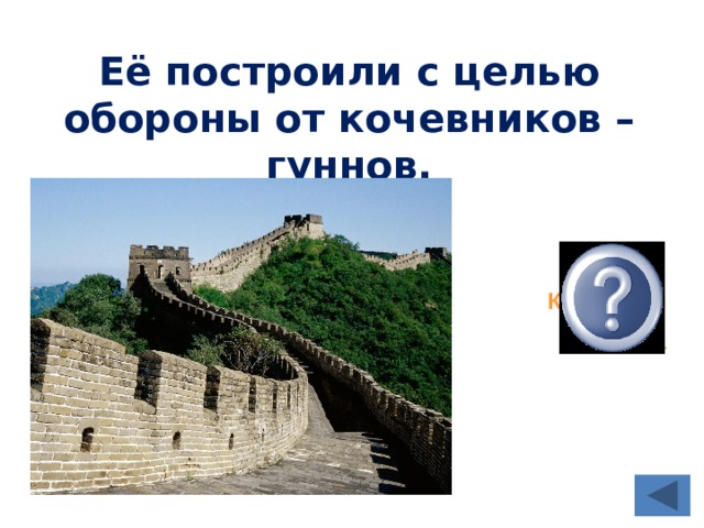 Её построили с целью обороны от кочевников – гуннов. Великая Китайская  стена  