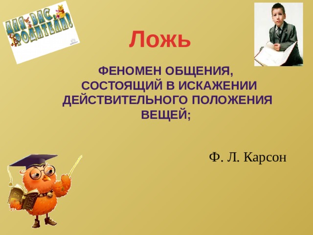 Ложь Феномен общения,  состоящий в искажении действительного положения вещей;  Ф. Л. Карсон 