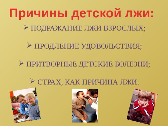 Причины детской лжи:  подражание лжи взрослых;  продление удовольствия;  притворные детские болезни;  страх, как причина лжи. 