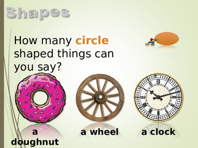 How many circle shaped things can you say? a doughnut a wheel a clock  