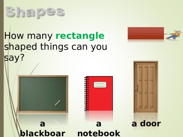 How many rectangle shaped things can you say? a blackboard a notebook a door  