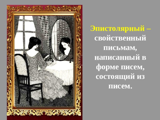 Эпистолярный – свойственный письмам, написанный в форме писем, состоящий из писем.    