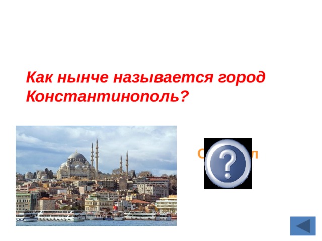 Как нынче называется город Константинополь?  Стамбул 