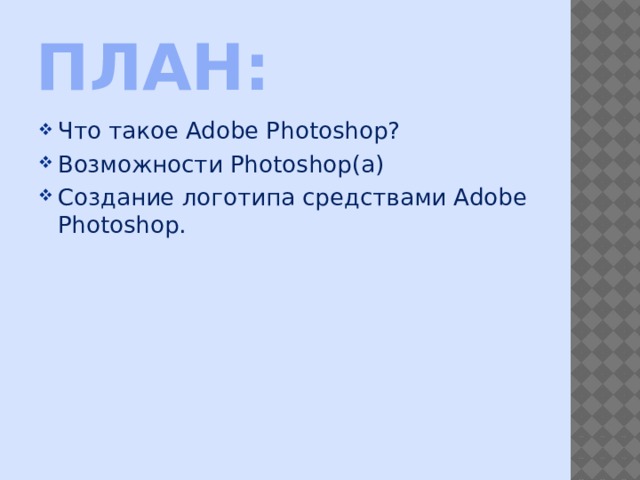 План: Что такое Adobe Photoshop? Возможности Photoshop(а) Создание логотипа средствами Adobe Photoshop. 