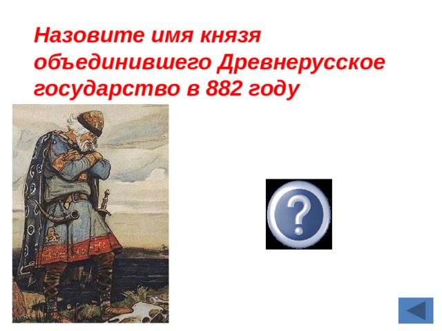 Назовите имя князя объединившего Древнерусское государство в 882 году  Олег 