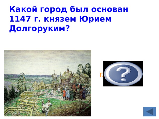 Какой город был основан 1147 г. князем Юрием Долгоруким?   г. Москва 