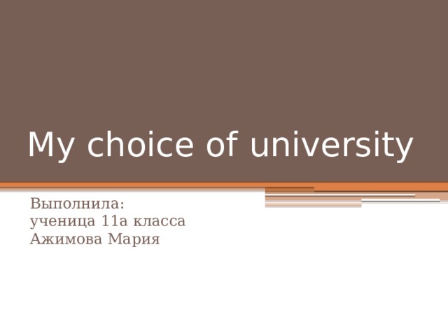 My choice of university Выполнила:  ученица 11а класса  Ажимова Мария 