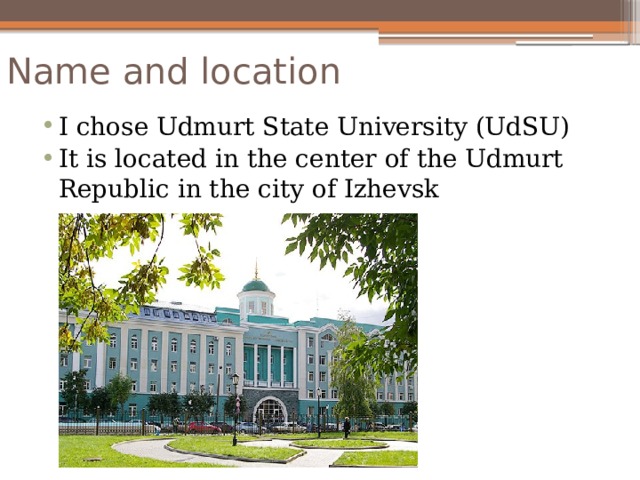 Name and location I chose Udmurt State University (UdSU) It is located in the center of the Udmurt Republic in the city of Izhevsk 