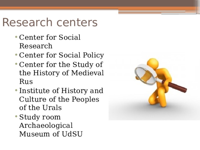 Research centers Center for Social Research Center for Social Policy Center for the Study of the History of Medieval Rus Institute of History and Culture of the Peoples of the Urals Study room Archaeological Museum of UdSU 