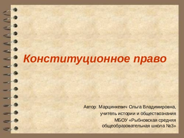 Конституционное право Автор: Марцинкевич Ольга Владимировна, учитель истории и обществознания МБОУ «Рыбновская средняя общеобразовательная школа №3» 