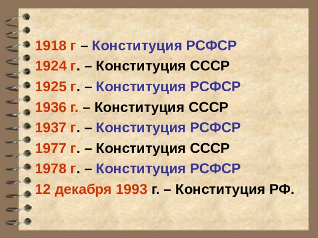 1918 г – Конституция РСФСР 1924 г . – Конституция СССР 1925 г . – Конституция РСФСР 1936 г. – Конституция СССР 1937 г . – Конституция РСФСР 1977 г . – Конституция СССР 1978 г . – Конституция РСФСР 12 декабря 1993 г. – Конституция РФ. 