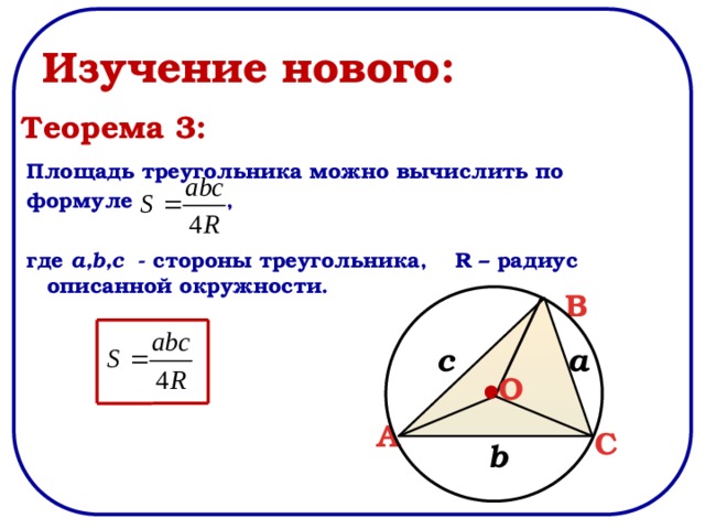 Изучение нового: Теорема 3: Площадь треугольника можно вычислить по формуле ,  где a,b,c - стороны треугольника, R – радиус описанной окружности.  B с a O A C b 