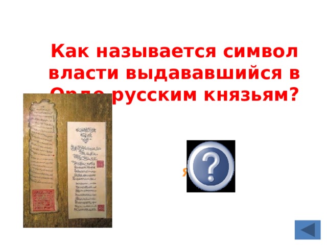 Как называется символ власти выдававшийся в Орде русским князьям? ярлык 