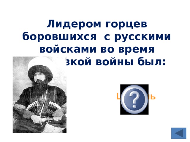 Лидером горцев боровшихся с русскими войсками во время Кавказкой войны был: Шамиль 