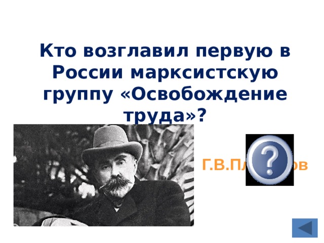 Кто возглавил первую в России марксистскую группу «Освобождение труда»? Г.В.Плеханов 