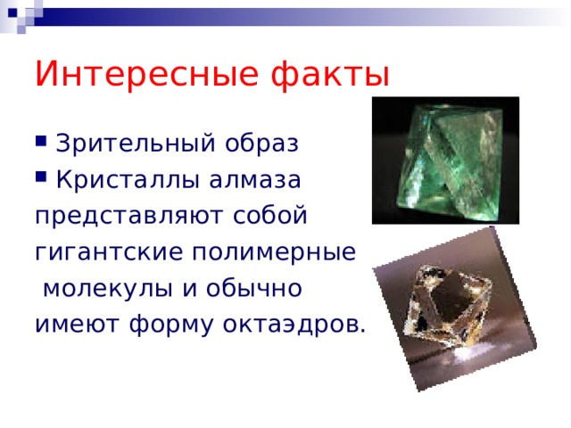 Интересные факты Зрительный образ Кристаллы алмаза представляют собой гигантские полимерные  молекулы и обычно имеют форму октаэдров. 