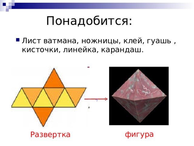 Понадобится: Лист ватмана, ножницы, клей, гуашь , кисточки, линейка, карандаш.  фигура Развертка 