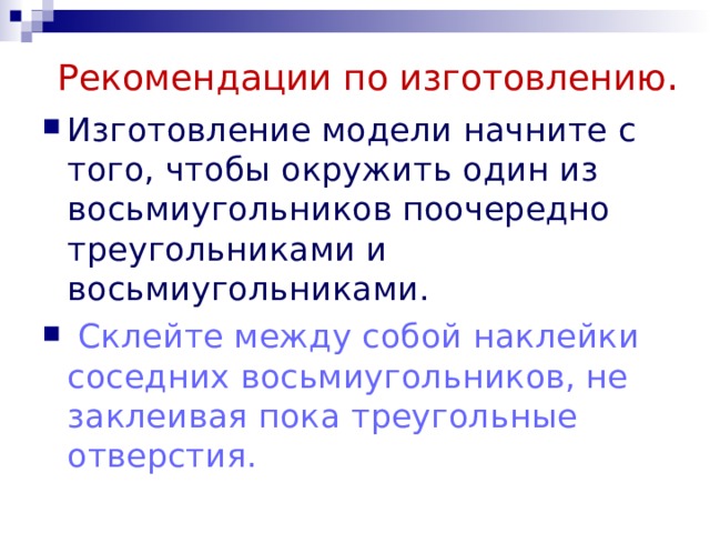 Рекомендации по изготовлению . Изготовление модели начните с того, чтобы окружить один из восьмиугольников поочередно треугольниками и восьмиугольниками.  Склейте между собой наклейки соседних восьмиугольников, не заклеивая пока треугольные отверстия. 