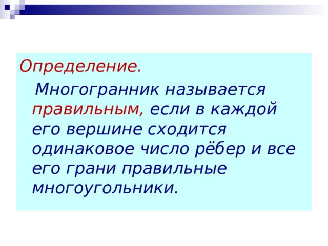 Определение.  Многогранник называется правильным, если в каждой его вершине сходится одинаковое число рёбер и все его грани правильные многоугольники.   