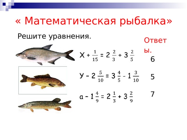 « Математическая рыбалка» Решите уравнения. Ответы .   6 5 7 