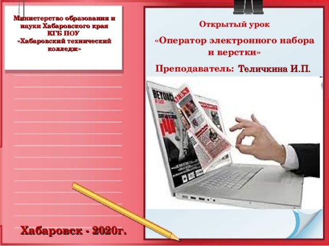 Министерство образования и науки Хабаровского края  КГБ ПОУ  «Хабаровский технический колледж»   Открытый урок  «Оператор электронного набора  и верстки»  Преподаватель:  Теличкина И.П.  Хабаровск - 2020г. 