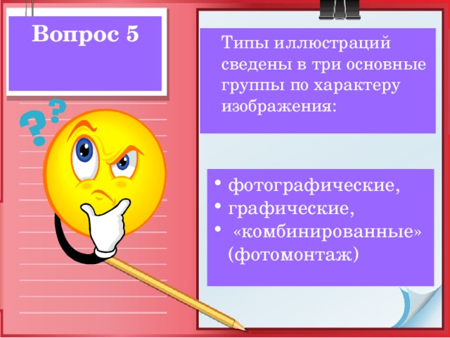 Вопрос 5  Типы иллюстраций сведены в три основные группы по характеру изображения: фотографические, графические,  «комбинированные» (фотомонтаж) 