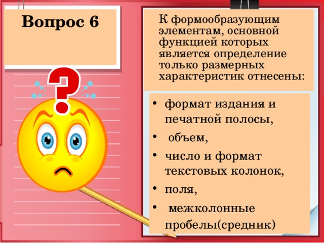  К формообразующим элементам, основной функцией которых является определение только размерных характеристик отнесены: Вопрос 6 формат издания и печатной полосы,  объем, число и формат текстовых колонок, поля,  межколонные пробелы(средник)   