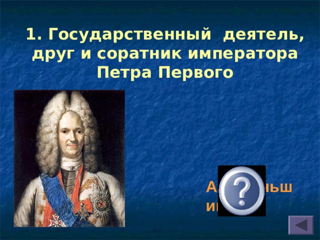1. Государственный деятель, друг и соратник императора Петра Первого  А.Д.Меньшиков 