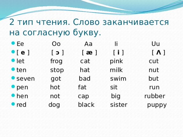 2 тип чтения. Слово заканчивается на согласную букву. Ee Oo Aa Ii Uu [  e  ] [  ɔ  ] [  æ  ] [  i  ] [  Λ  ] let frog cat pink cut ten stop hat milk nut seven got bad swim but pen hot fat sit run hen not cap big rubber red dog black sister puppy 