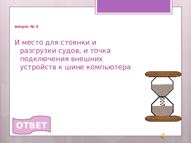   вопрос № 5 И место для стоянки и разгрузки судов, и точка подключения внешних устройств к шине компьютера  ОТВЕТ 