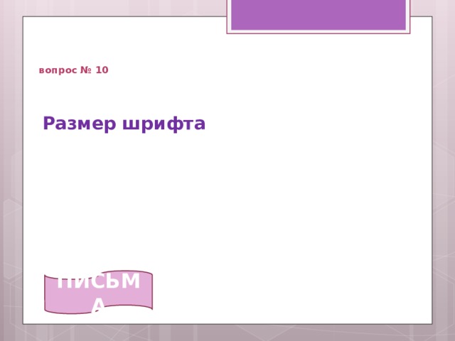   вопрос № 10 Размер шрифта   ПИСЬМА 