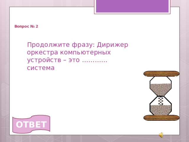   Вопрос № 2 Продолжите фразу: Дирижер оркестра компьютерных устройств – это ………… система  ОТВЕТ 