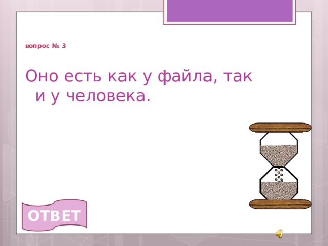   вопрос № 3 Оно есть как у файла, так и у человека. ОТВЕТ 