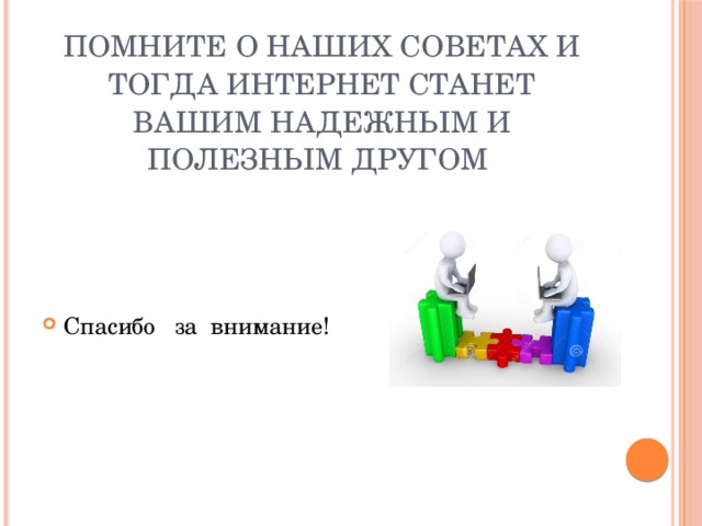 Помните о наших советах и тогда Интернет станет вашим надежным и полезным другом     Спасибо за внимание! 