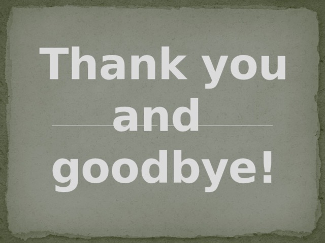 Thank you and  goodbye!  