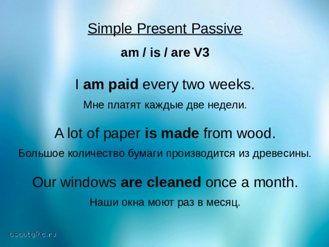 Simple Present Passive  am / is / are V3  I am paid every two weeks. Мне платят каждые две недели. A lot of paper is made from wood. Большое количество бумаги производится из древесины. Our windows are cleaned once a month. Наши окна моют раз в месяц. 