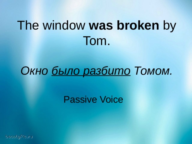 The window was broken by Tom. Окно было разбито Томом. Passive Voice  