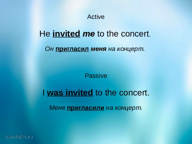 Active He invited  me to the concert . Он пригласил  меня на концерт.    Passive I was invited to the concert. Меня пригласили на концерт.   
