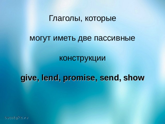 Глаголы, которые могут иметь две пассивные конструкции give, lend, promise, send, show  