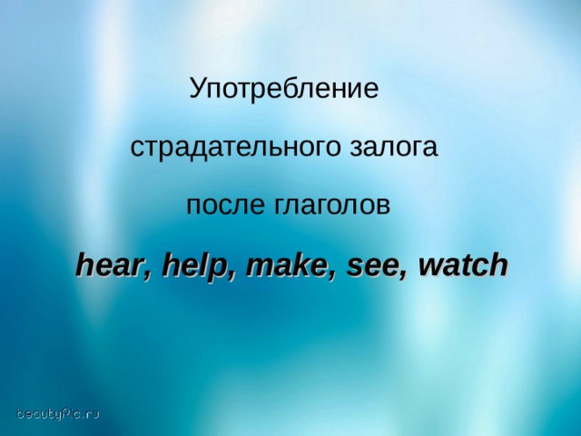 Употребление страдательного залога после глаголов  hear , help , make , see , watch  