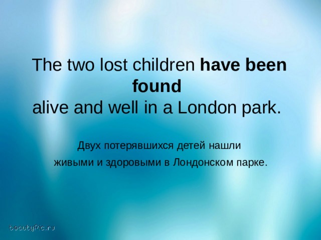 The two lost children have been found  alive and well in a London park. Двух  потерявшихся  детей  нашли  живыми  и  здоровыми  в  Лондонском  парке . 