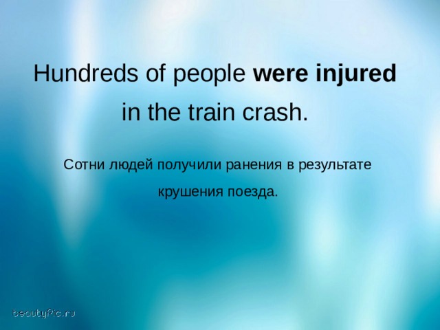 Hundreds of people were  injured  in the train crash.   Сотни людей получили ранения в результате крушения поезда. 