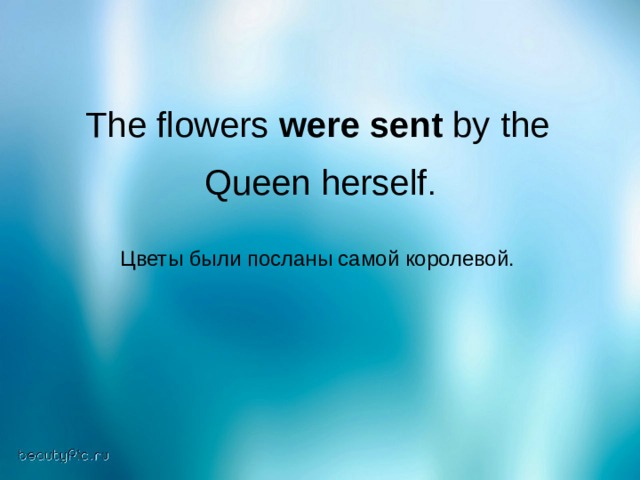 The flowers were sent by the  Queen herself .  Цветы были посланы самой королевой. 
