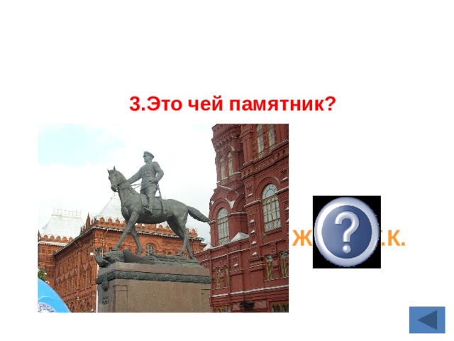 3.Это чей памятник?  Жуков Г.К. 