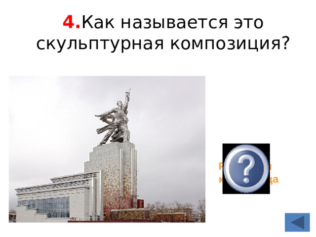 4. Как называется это скульптурная композиция? Рабочий и колхозница 